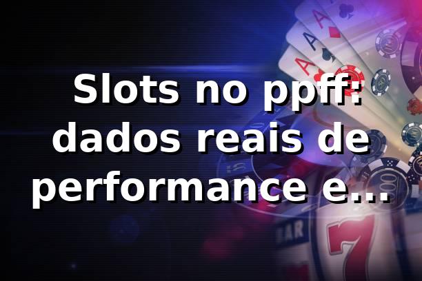 📊 Slots no ppff: dados reais de performance e benchmarks 1 📊 Slots no ppff: dados reais de performance e benchmarks