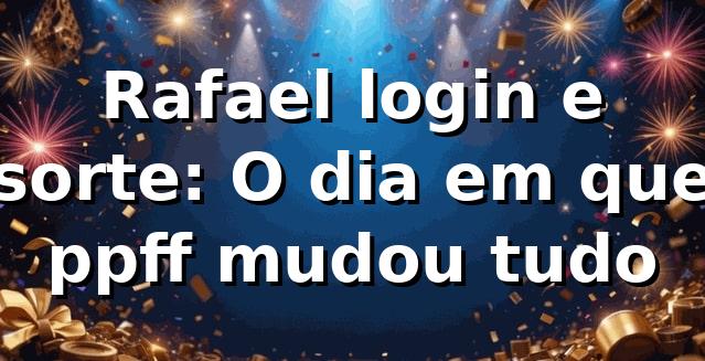 Rafael, login e sorte: O dia em que ppff mudou tudo 🎰