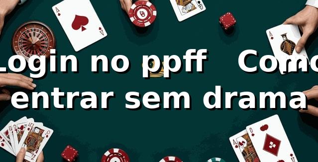 Login no ppff 🎰 – Como entrar sem drama